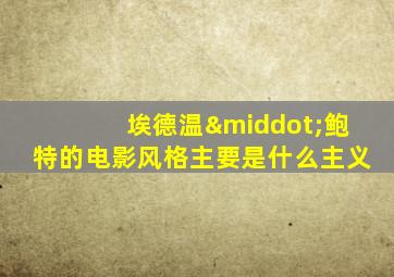 埃德温·鲍特的电影风格主要是什么主义
