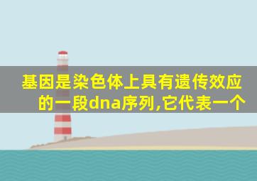 基因是染色体上具有遗传效应的一段dna序列,它代表一个