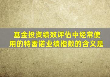 基金投资绩效评估中经常使用的特雷诺业绩指数的含义是