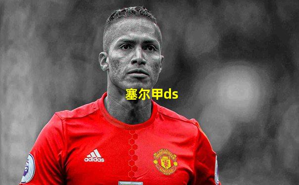塞尔甲ds
