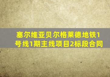 塞尔维亚贝尔格莱德地铁1号线1期主线项目2标段合同
