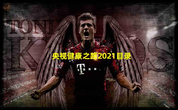 央视健康之路2021目录