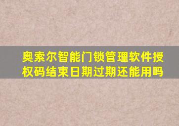 奥索尔智能门锁管理软件授权码结束日期过期还能用吗