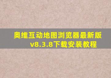 奥维互动地图浏览器最新版v8.3.8下载安装教程