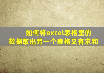 如何将excel表格里的数据取出另一个表格又有求和