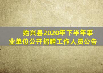 始兴县2020年下半年事业单位公开招聘工作人员公告