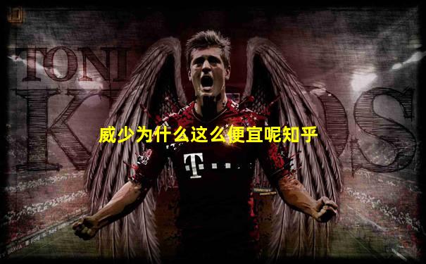 威少为什么这么便宜呢知乎