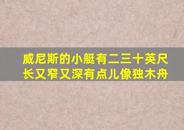 威尼斯的小艇有二三十英尺长又窄又深有点儿像独木舟
