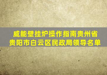 威能壁挂炉操作指南贵州省贵阳市白云区民政局领导名单