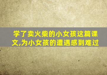 学了卖火柴的小女孩这篇课文,为小女孩的遭遇感到难过
