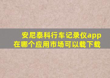 安尼泰科行车记录仪app在哪个应用市场可以载下载