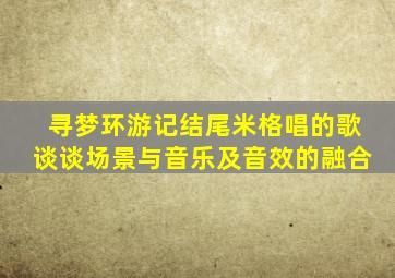 寻梦环游记结尾米格唱的歌谈谈场景与音乐及音效的融合
