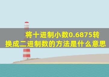 将十进制小数0.6875转换成二进制数的方法是什么意思