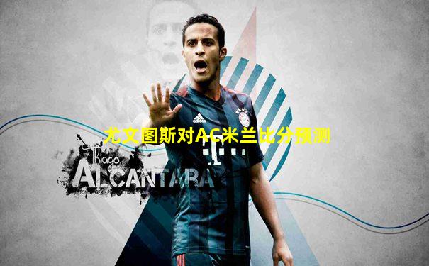 尤文图斯对AC米兰比分预测