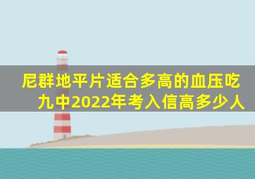 尼群地平片适合多高的血压吃九中2022年考入信高多少人