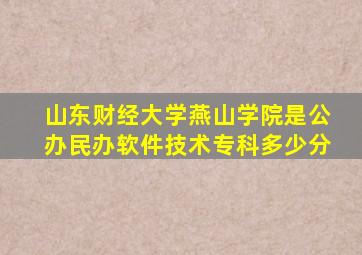 山东财经大学燕山学院是公办民办软件技术专科多少分
