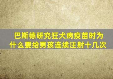 巴斯德研究狂犬病疫苗时为什么要给男孩连续注射十几次