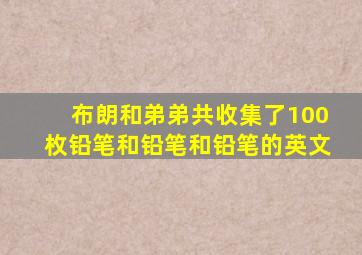布朗和弟弟共收集了100枚铅笔和铅笔和铅笔的英文