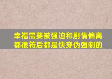 幸福需要被强迫和剧情偏离都很符后都是快穿伪强制的