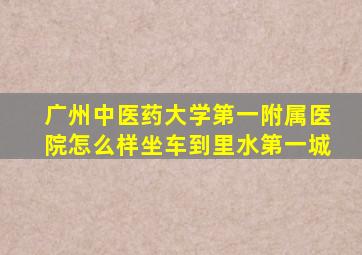 广州中医药大学第一附属医院怎么样坐车到里水第一城