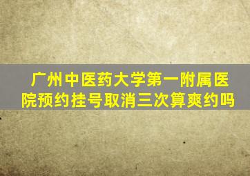 广州中医药大学第一附属医院预约挂号取消三次算爽约吗