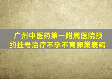广州中医药第一附属医院预约挂号治疗不孕不育卵巢衰竭