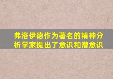 弗洛伊德作为著名的精神分析学家提出了意识和潜意识