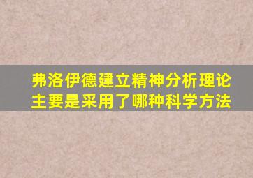 弗洛伊德建立精神分析理论主要是采用了哪种科学方法