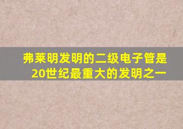 弗莱明发明的二级电子管是20世纪最重大的发明之一