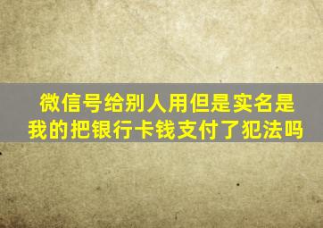 微信号给别人用但是实名是我的把银行卡钱支付了犯法吗