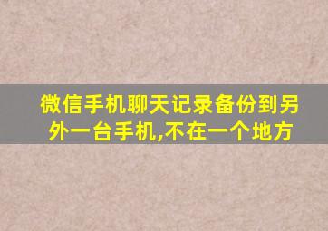 微信手机聊天记录备份到另外一台手机,不在一个地方
