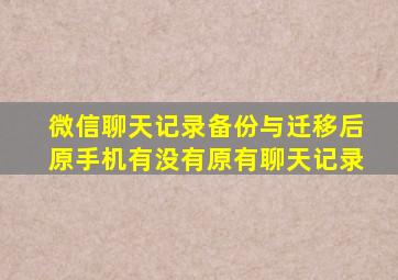 微信聊天记录备份与迁移后原手机有没有原有聊天记录