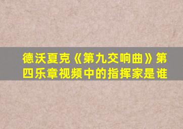 德沃夏克《第九交响曲》第四乐章视频中的指挥家是谁