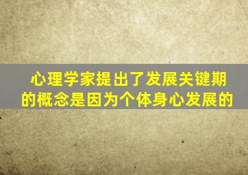 心理学家提出了发展关键期的概念是因为个体身心发展的
