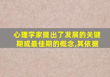 心理学家提出了发展的关键期或最佳期的概念,其依据