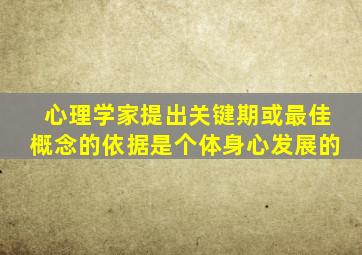 心理学家提出关键期或最佳概念的依据是个体身心发展的