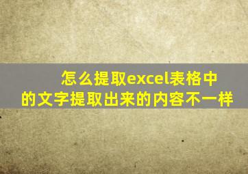 怎么提取excel表格中的文字提取出来的内容不一样