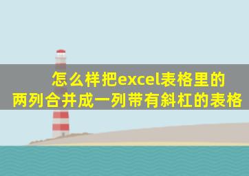 怎么样把excel表格里的两列合并成一列带有斜杠的表格