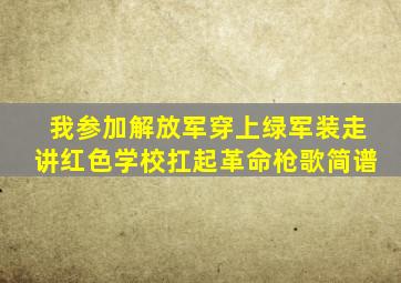 我参加解放军穿上绿军装走讲红色学校扛起革命枪歌简谱