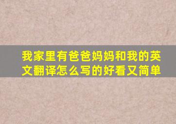 我家里有爸爸妈妈和我的英文翻译怎么写的好看又简单