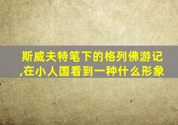 斯威夫特笔下的格列佛游记,在小人国看到一种什么形象