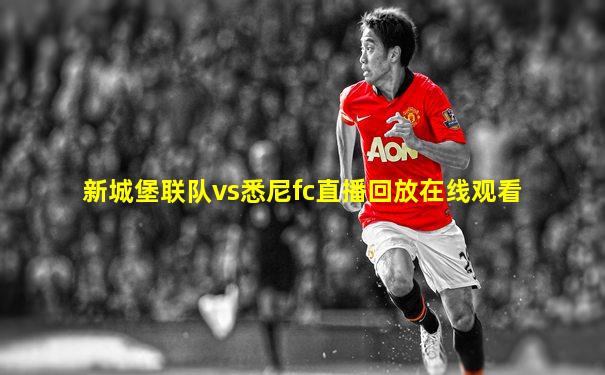 新城堡联队vs悉尼fc直播回放在线观看