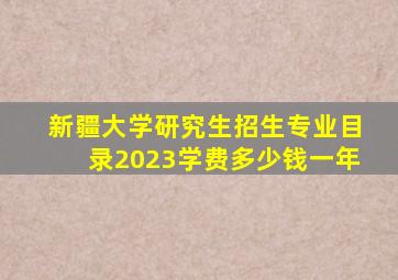 新疆大学研究生招生专业目录2023学费多少钱一年