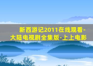 新西游记2011在线观看-大陆电视剧全集版-上上电影