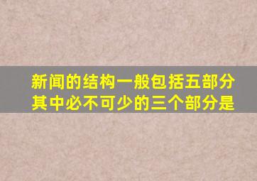 新闻的结构一般包括五部分其中必不可少的三个部分是