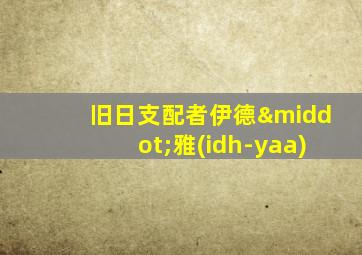 旧日支配者伊德·雅(idh-yaa)