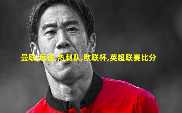 曼联,远征,热刺队,欧联杯,英超联赛比分
