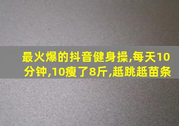 最火爆的抖音健身操,每天10分钟,10瘦了8斤,赿跳赿苗条