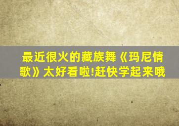 最近很火的藏族舞《玛尼情歌》太好看啦!赶快学起来哦