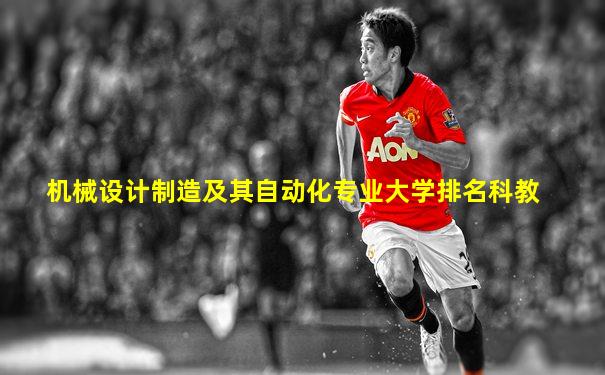 机械设计制造及其自动化专业大学排名科教